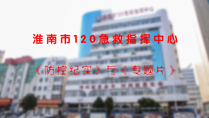 淮南市120急救指挥中心《防控纪实》与《专题片》